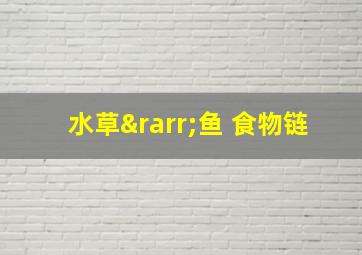 水草→鱼 食物链